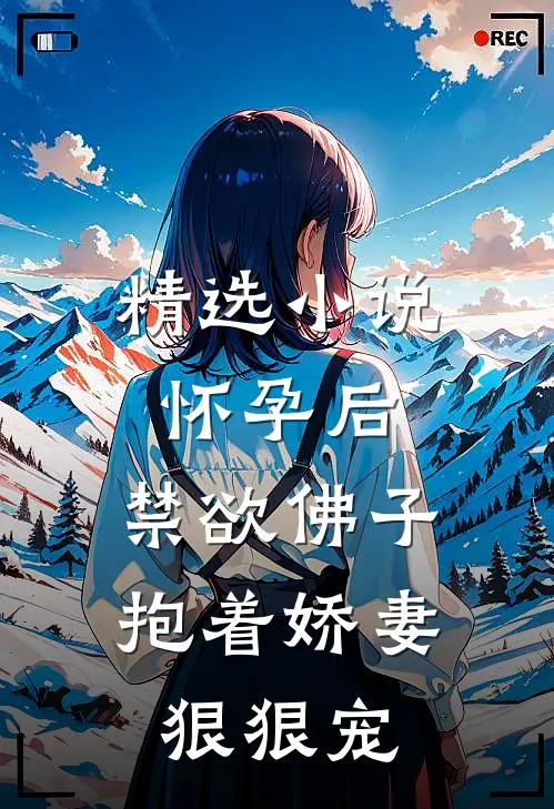 精选小说怀孕后，禁欲佛子抱着娇妻狠狠宠