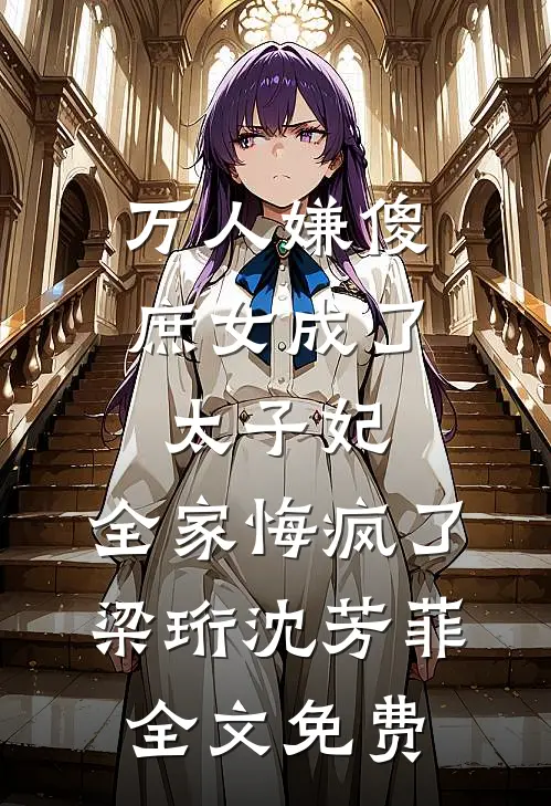 万人嫌傻庶女成了太子妃，全家悔疯了梁珩沈芳菲全文免费