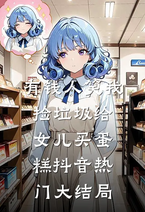 有钱人笑我捡垃圾给女儿买蛋糕抖音热门大结局