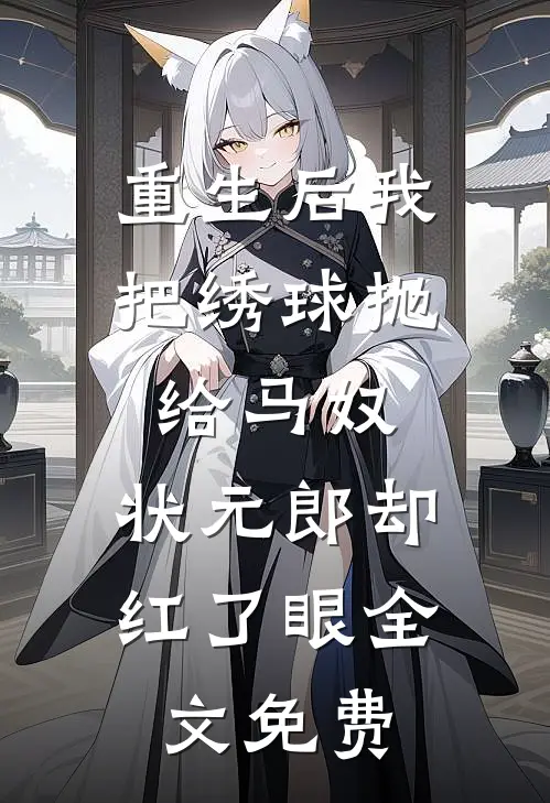 重生后我把绣球抛给马奴，状元郎却红了眼全文免费