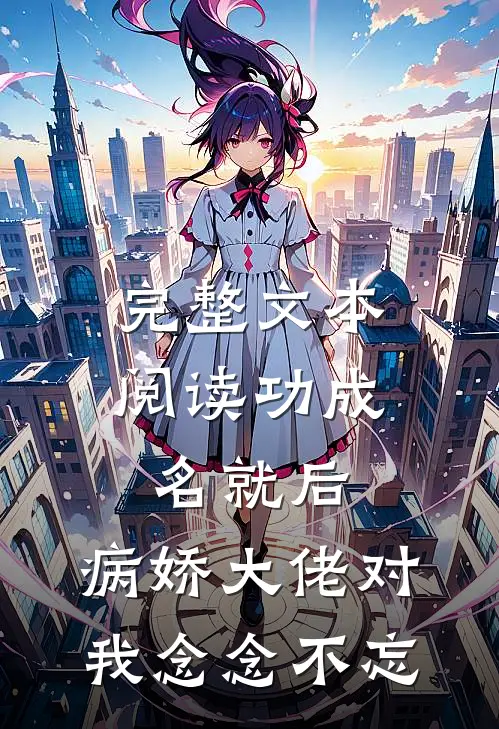 完整文本阅读功成名就后，病娇大佬对我念念不忘