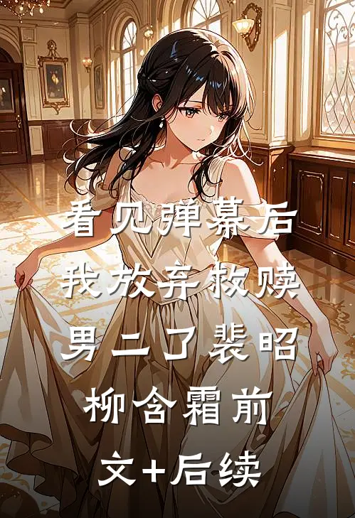 看见弹幕后，我放弃救赎男二了裴昭柳含霜前文+后续