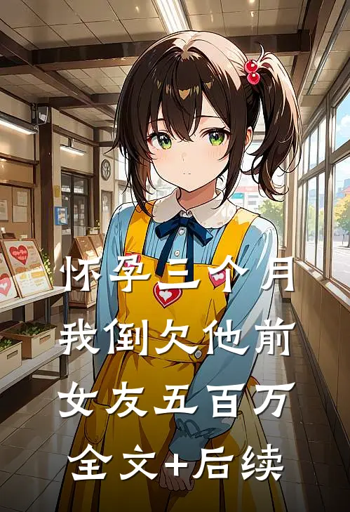 怀孕三个月，我倒欠他前女友五百万全文+后续