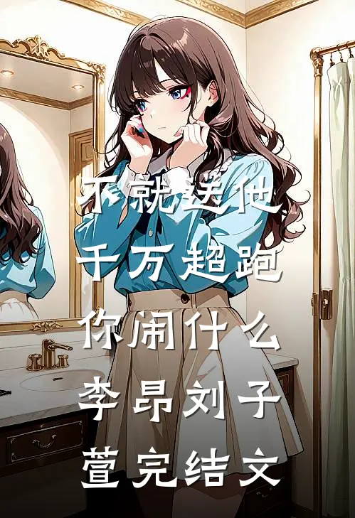 不就送他千万超跑，你闹什么李昂刘子萱完结文