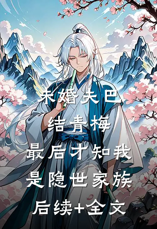 未婚夫巴结青梅，最后才知我是隐世家族后续+全文