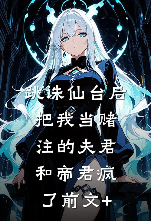 跳诛仙台后，把我当赌注的夫君和帝君疯了前文+