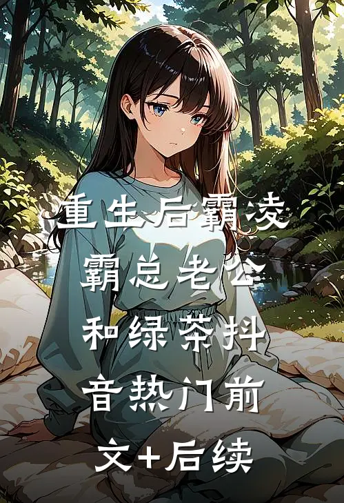 重生后霸凌霸总老公和绿茶抖音热门前文+后续
