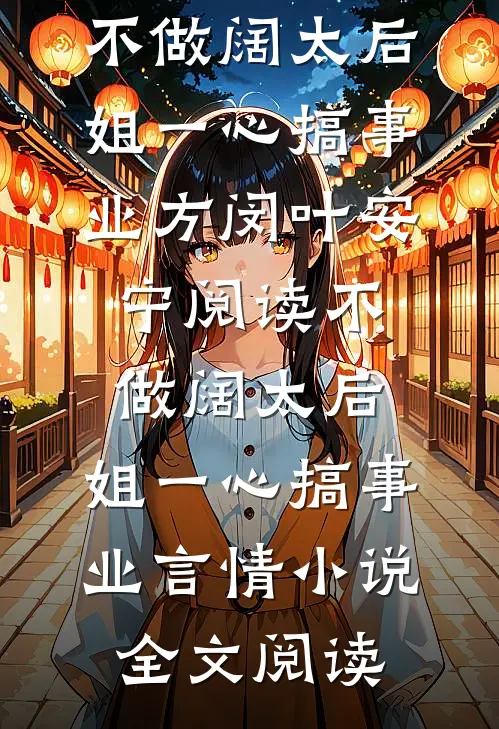 不做阔太后，姐一心搞事业方闵叶安宁阅读_不做阔太后，姐一心搞事业言情小说全文阅读