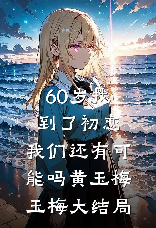 60岁找到了初恋，我们还有可能吗黄玉梅玉梅大结局