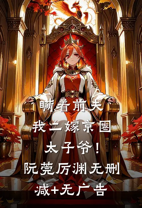 瞒着前夫，我二嫁京圈太子爷！阮莞厉渊无删减+无广告
