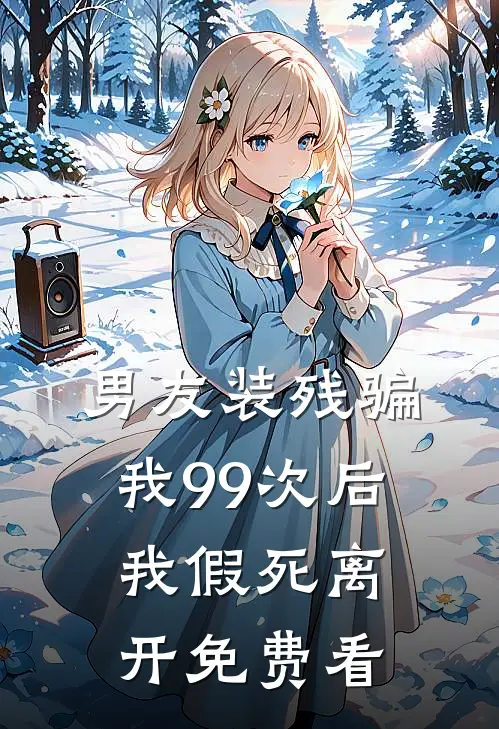 男友装残骗我99次后，我假死离开免费看