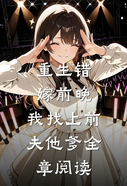 重生错嫁前晚，我找上前夫他爹全章阅读
