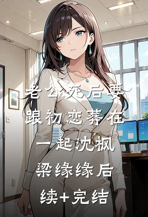 老公死后要跟初恋葬在一起沈枫梁缘缘后续+完结