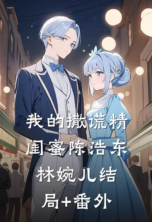 我的撒谎精闺蜜陈浩东林婉儿结局+番外