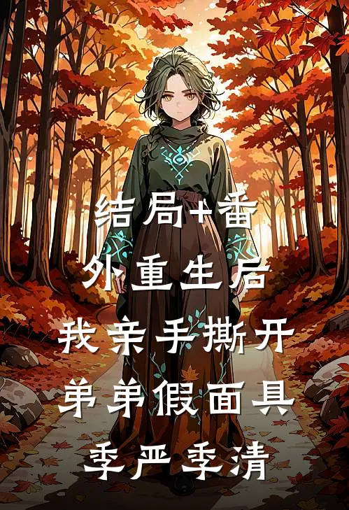 结局+番外重生后，我亲手撕开弟弟假面具季严季清