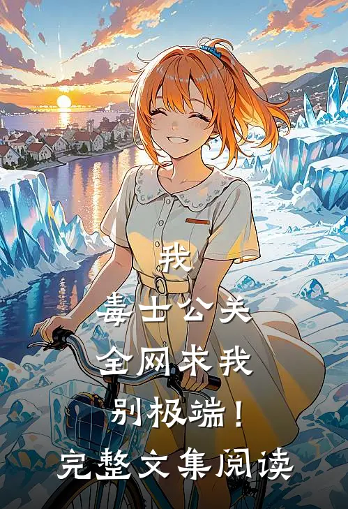 我，毒士公关，全网求我别极端！完整文集阅读