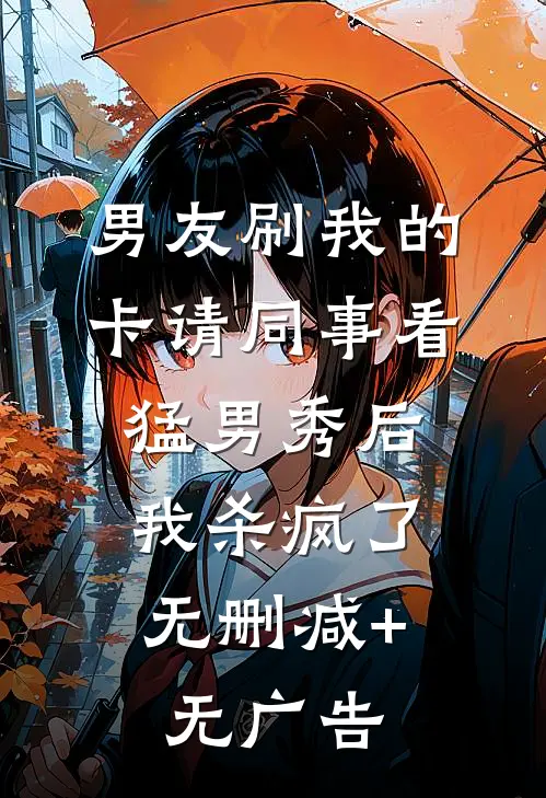 男友刷我的卡请同事看猛男秀后，我杀疯了无删减+无广告