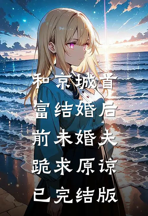 和京城首富结婚后，前未婚夫跪求原谅已完结版
