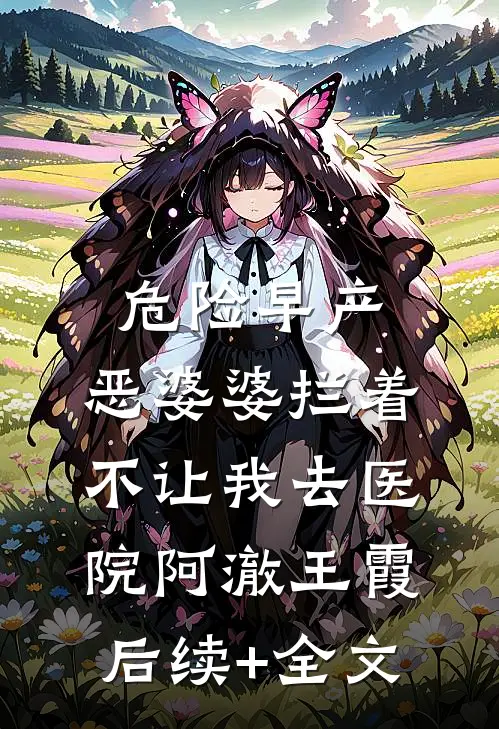 危险早产，恶婆婆拦着不让我去医院阿澈王霞后续+全文