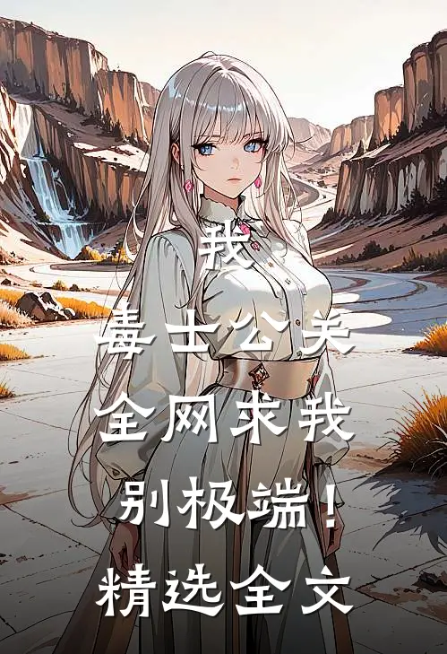 我，毒士公关，全网求我别极端！精选全文