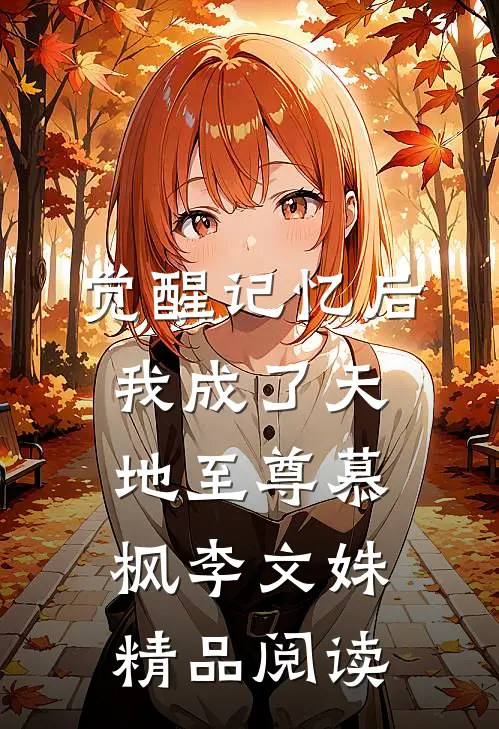 觉醒记忆后我成了天地至尊慕枫李文姝精品阅读