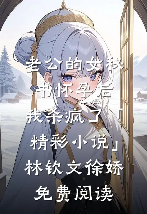 老公的女秘书怀孕后，我杀疯了「精彩小说」林钦文徐娇免费阅读