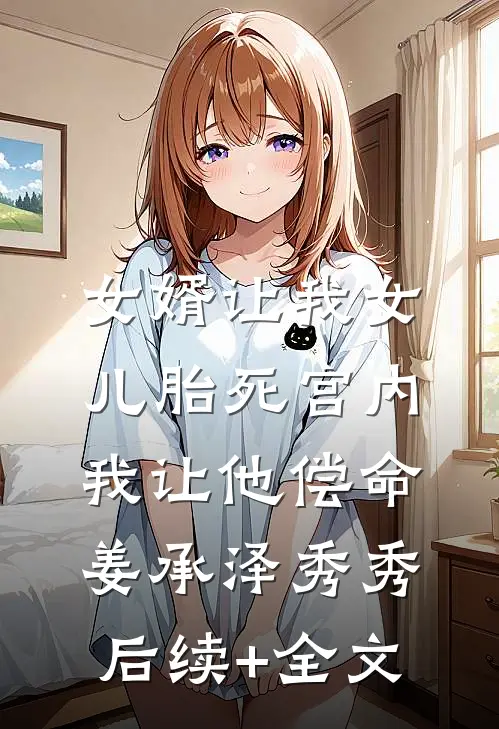 女婿让我女儿胎死宫内，我让他偿命姜承泽秀秀后续+全文