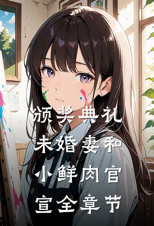 颁奖典礼，未婚妻和小鲜肉官宣全章节