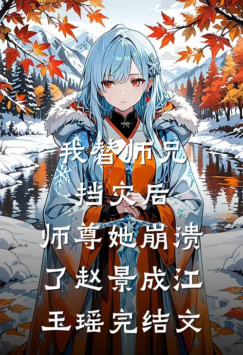 我替师兄挡灾后，师尊她崩溃了赵景成江玉瑶完结文