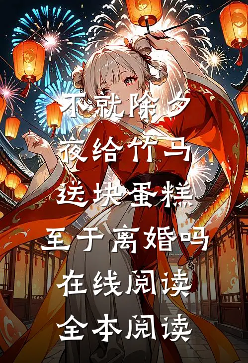 不就除夕夜给竹马送块蛋糕，至于离婚吗在线阅读全本阅读