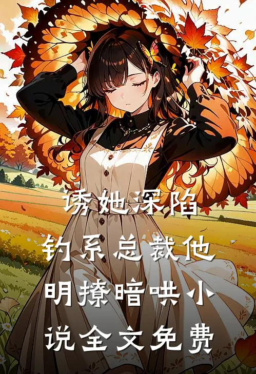 诱她深陷，钓系总裁他明撩暗哄小说全文免费