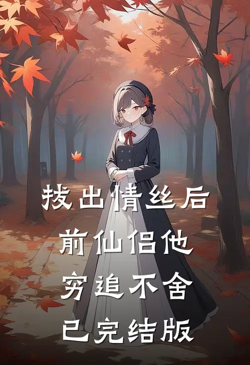 拔出情丝后，前仙侣他穷追不舍已完结版