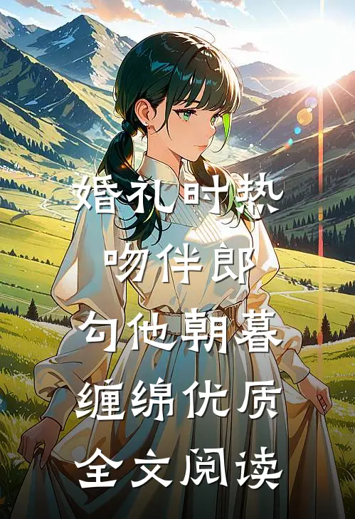 婚礼时热吻伴郎，勾他朝暮缠绵优质全文阅读