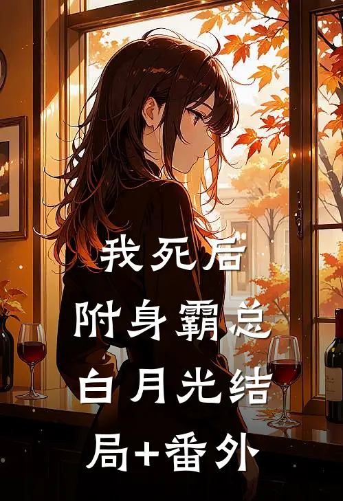 我死后，附身霸总白月光结局+番外