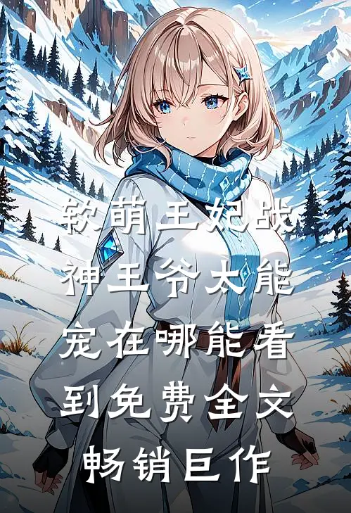 软萌王妃战神王爷太能宠在哪能看到免费全文畅销巨作