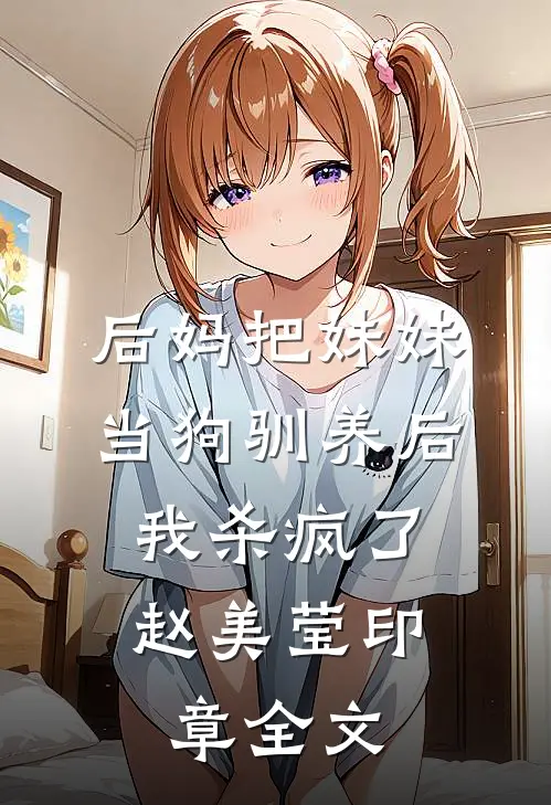 后妈把妹妹当狗驯养后，我杀疯了赵美莹印章全文