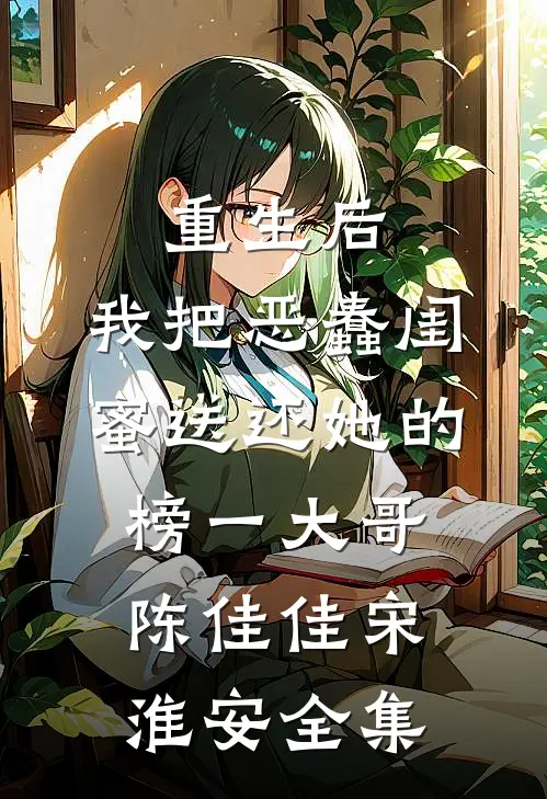 重生后，我把恶蠢闺蜜送还她的榜一大哥陈佳佳宋淮安全集