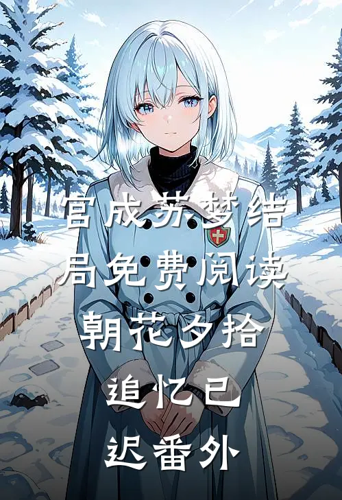 宫成苏梦结局免费阅读朝花夕拾，追忆已迟番外