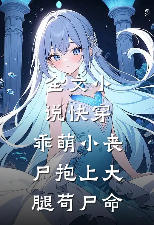 全文小说快穿：乖萌小丧尸抱上大腿苟尸命