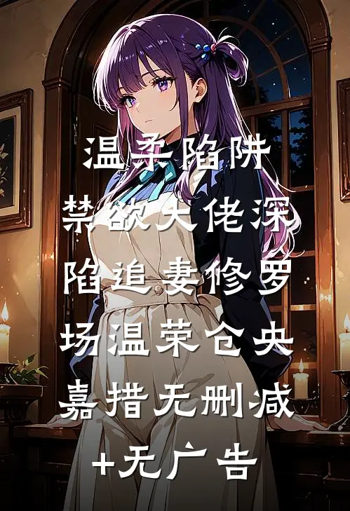温柔陷阱：禁欲大佬深陷追妻修罗场温荣仓央嘉措无删减+无广告