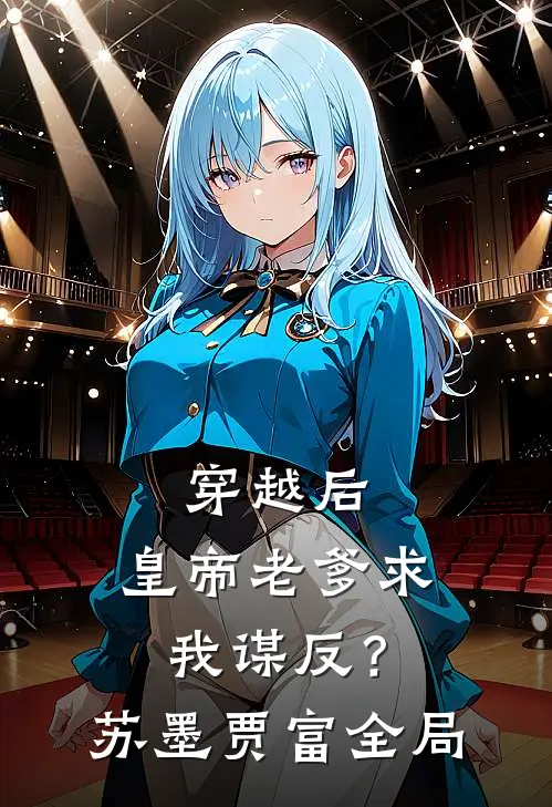 穿越后，皇帝老爹求我谋反？苏墨贾富全局