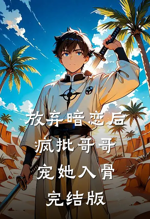 放弃暗恋后，疯批哥哥宠她入骨完结版