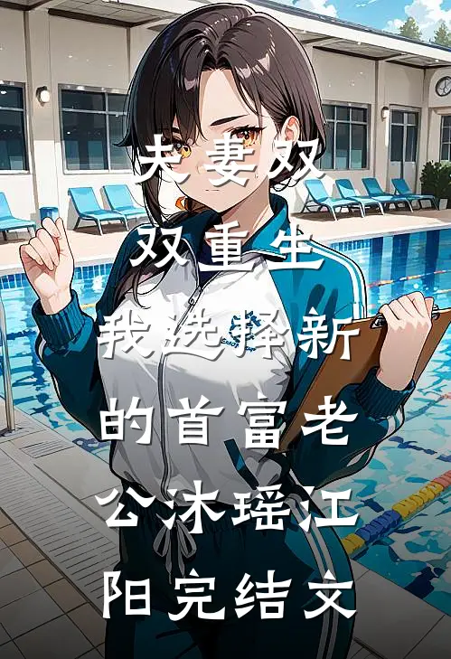 夫妻双双重生，我选择新的首富老公沐瑶江阳完结文