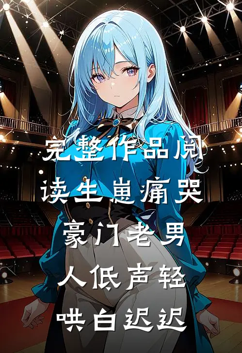 完整作品阅读生崽痛哭:豪门老男人低声轻哄白迟迟