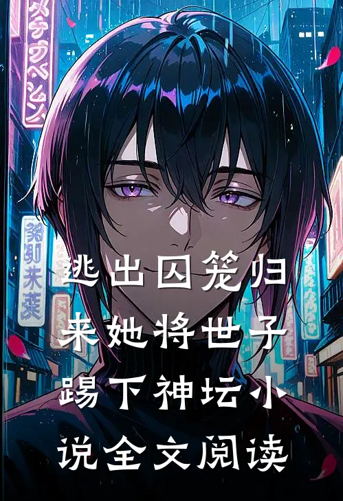 逃出囚笼归来她将世子踢下神坛小说全文阅读