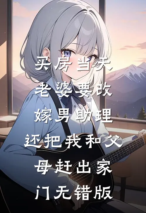 买房当天，老婆要改嫁男助理，还把我和父母赶出家门无错版