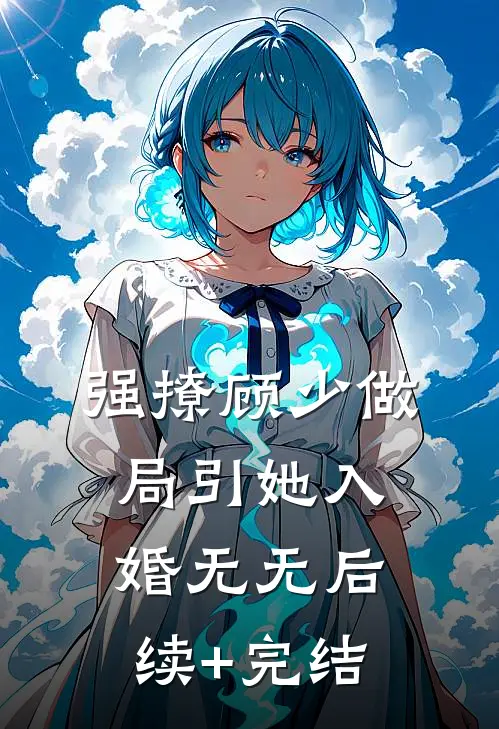 强撩顾少做局引她入婚无无后续+完结