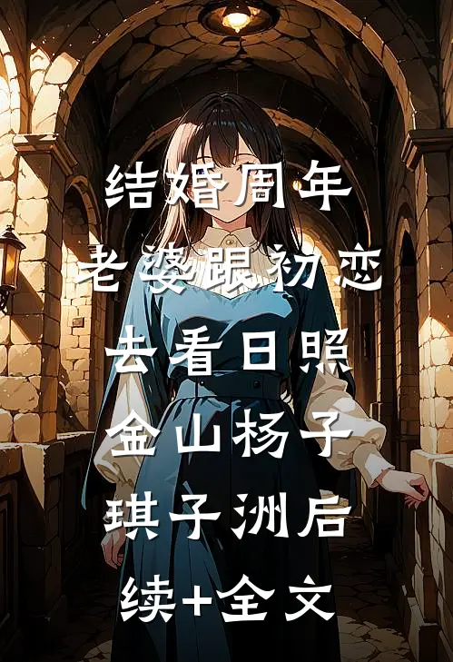 结婚周年，老婆跟初恋去看日照金山杨子琪子洲后续+全文