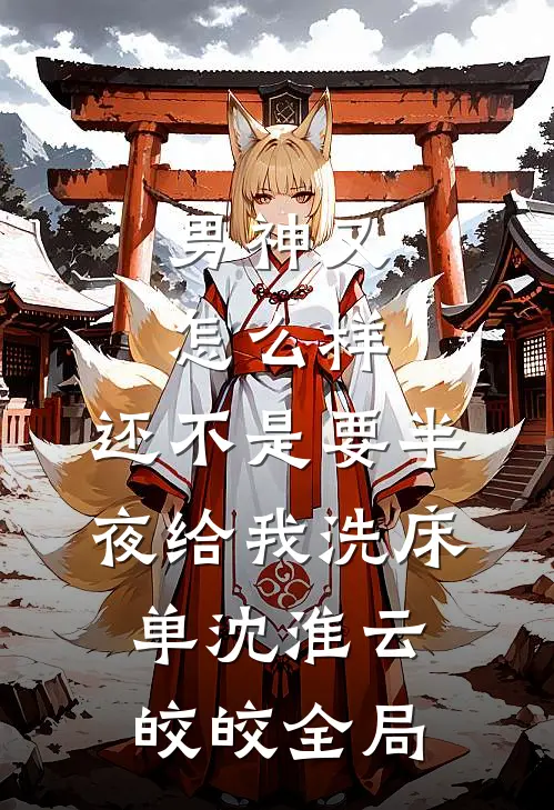 男神又怎么样，还不是要半夜给我洗床单沈淮云皎皎全局