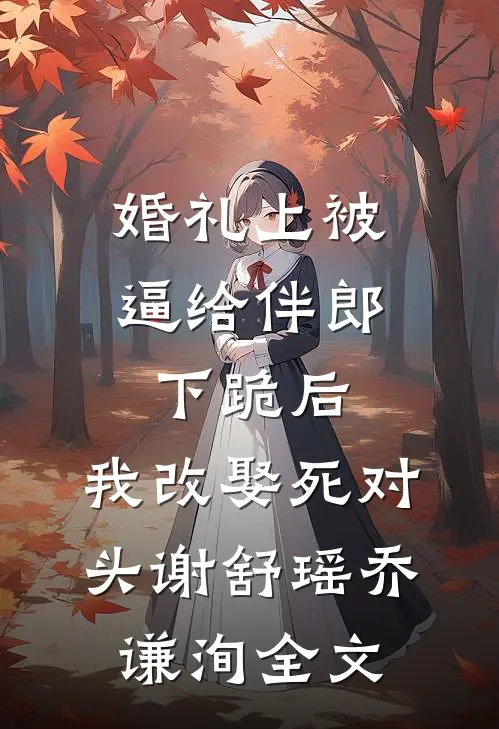 婚礼上被逼给伴郎下跪后，我改娶死对头谢舒瑶乔谦洵全文